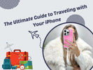 The Ultimate Guide to Traveling with Your iPhone