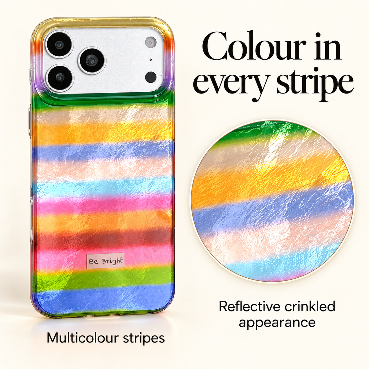 Rainbow stripes and reflective crinkled appearance on the Be Bright iPhone case.
